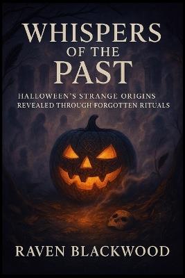 Whispers of the Past: Halloween's Strange Origins Revealed Through Forgotten Rituals - Raven Blackwood - cover
