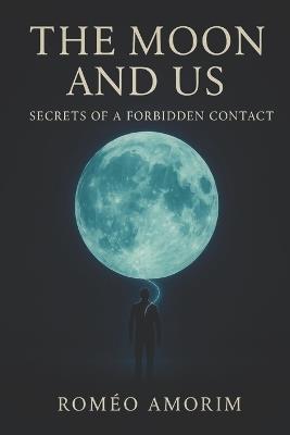 The Moon and US: Secrets of a Forbidden Contact - Romeo Amorim - cover