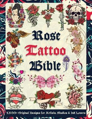 Rose Tattoo Bible: 1,500+ Original Designs for Artists, Studios & Ink Lovers: Massive Rose Tattoo Reference Filled with Inspiration, Flash Art & Design Ideas for Every Tattoo Style - Tattoo Designs Publishing - cover