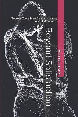 Beyond Satisfaction: Secrets Every Man Should Know About Women - Emma Lewis - cover
