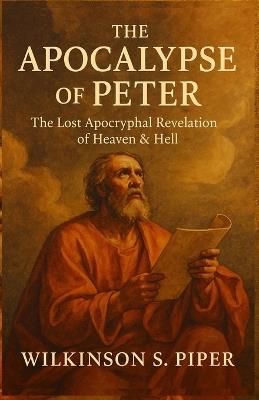 The Apocalypse of Peter: The Lost Apocryphal Revelation of Heaven & Hell - S Piper Wilkinson - cover