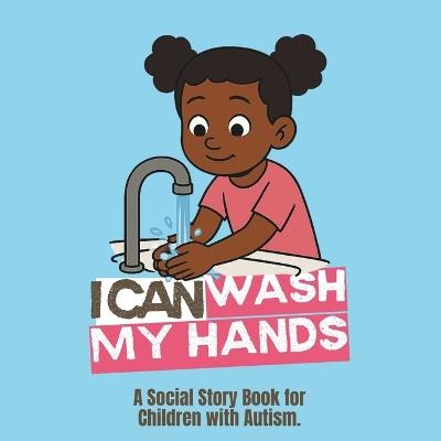 I Can Wash My Hands: Social Story Book for Children with Autism - Girl - Autism I Can Publishing - cover