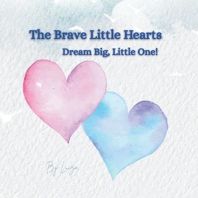 The Brave Little Hearts: Dream Big, Little One! - Ana Maria Luiza Ghergut - cover