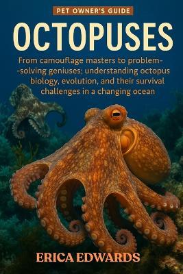 Octopuses: From camouflage masters to problem-solving geniuses: understanding octopus biology, evolution, and their survival challenges in a changing ocean. - Erica Edwards - cover