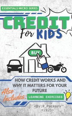 Credit For Kids: How Credit Works and Why It Matters For Your Future - R Packer - cover