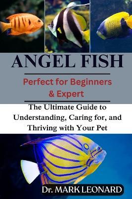 Angel Fish: The Ultimate Guide to Understanding, Caring for, and Thriving with Your Pet - Mark Leonard - cover