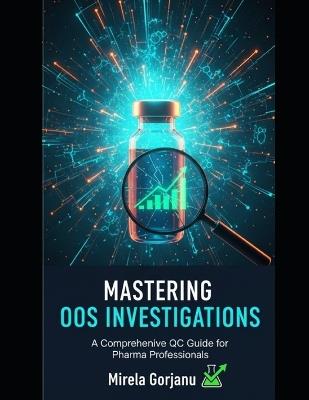 Mastering OOS Investigations: A Comprehensive QC Guide for Pharma Professionals - Mirela Gorjanu - cover