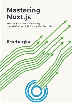 Mastering Nuxt.js: The Definitive Guide to Building High- Performance, Full-Stack Web Applications - Rhys Gallagher - cover