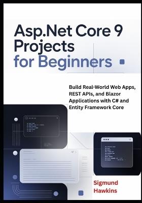 ASP.NET Core 9 Projects for Beginners: Build Real-World Web Apps, REST APIs, and Blazor Applications with C# and Entity Framework Core - Sigmund Hawkins - cover