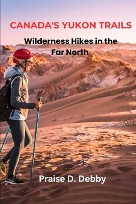 Canada's Yukon Trails: Wilderness Hikes in the Far North - Praise D Debby - cover