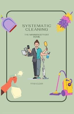 The Minimum Effort Home: Systematic Cleaning - Vyas Clean - cover