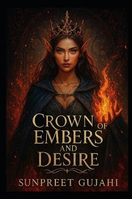 Crown of Embers and Desire: In a world of embers and betrayal, desire may be her greatest weapon. - Sunpreet Gujahi - cover