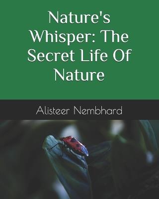 Nature's Whisper: The Secret Life Of Nature - Alisteer Nembhard - cover
