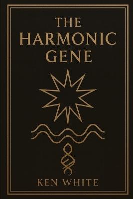 The Harmonic Gene: Ancient Pathways to Personal Resonance and Celestial Tone - Ken White - cover