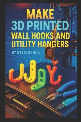Make 3D Printed Wall Hooks and Utility Hangers: Design Stylish and Functional Home & Office Storage Solutions - Stem School - cover