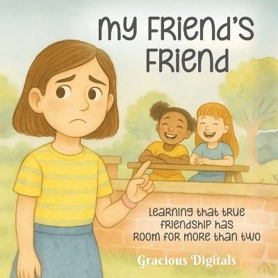 My Friend's Friend: Learning that true friendship has room for more than two, Girl Friend Book, Friendship Book about Jealousy, 8.5 x 8.5 in. 28 pages - Gracious Digitals - cover