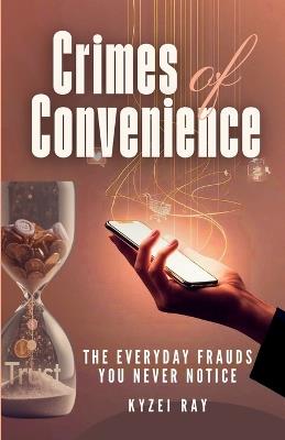 Crime of Convenience: The Everyday Frauds You Never Notice - Kyzei Ray - cover