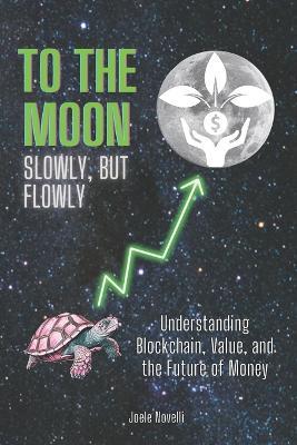 To the moon - Slowly, but flowly: Understanding Blockchain, Value, and the Future of Money - Joele Novelli - cover