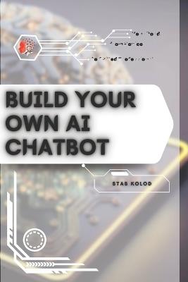 Build Your Own AI Chatbot: Your Road from Novice to Skilled Professional - Stas Kolod - cover
