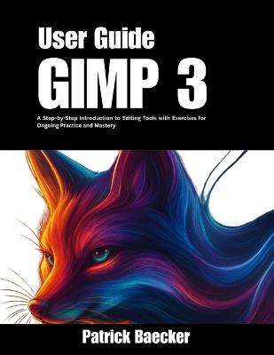 GIMP 3 User Guide: A Step-by-Step Introduction to Editing Tools with Exercises for Ongoing Practice and Mastery - Patrick Baecker - cover