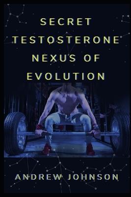 Secret Testosterone Nexus of Evolution: Reclaiming Strength, Drive, and the Modern Man - Andrew Johnson - cover