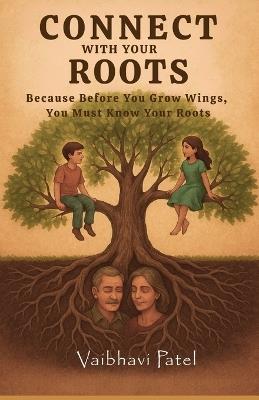 Connect With Your Roots: Because Before You Grow Wings, You Must Know Your Roots - Vaibhavi Patel - cover