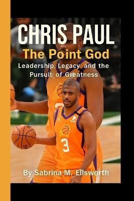 Chris Paul: The Point God - Leadership, Legacy, and the Pursuit of Greatness - Sabrina M Ellsworth - cover