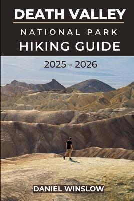 Death Valley National Park Hiking Guide 2025 - 2026: Discover Iconic Hikes, Hidden Canyons and Rugged Landscapes in America's Desert Wilderness - Daniel Winslow - cover