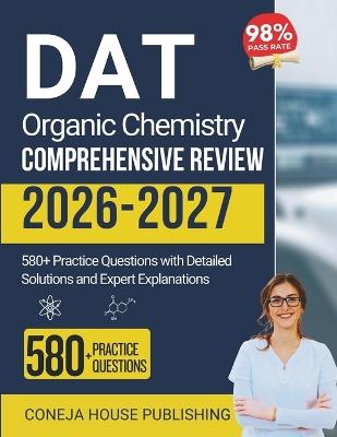 DAT Organic Chemistry Comprehensive Review: 580+ Practice Questions with Detailed Solutions and Expert Explanations - Coneja House Publishing - cover