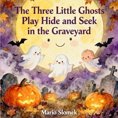The Three Little Ghosts Play Hide and Seek in the Graveyard: A Cozy Halloween Story for Kids - Mario Slomek - cover