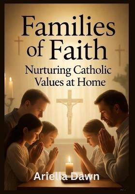 Families of Faith: Nurturing Catholic Values at Home - Ariella Dawn - cover