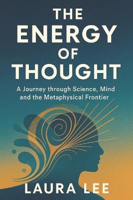 The Energy of Thought: A Journey through Science, Mind, and the Metaphysical Frontier - Laura Lee - cover