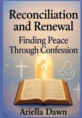 Reconciliation and Renewal: Finding Peace Through Confession - Ariella Dawn - cover