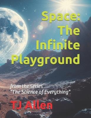 Space: The Infinite Playground: from the series "The Science of Everything" - Tj Allen - cover