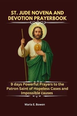 St. Jude Novena and Devotion Prayerbook: 9 days Powerful Prayers to the Patron Saint of Hopeless Cases and Impossible causes - Maria E Bowen - cover