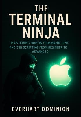 The Terminal Ninja: Mastering macOS Command Line and Zsh Scripting from Beginner to Advanced - Everhart Dominion - cover