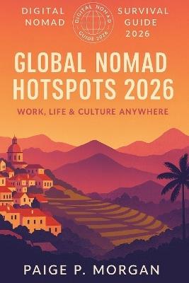 Global Nomad Hotspots 2026: Work, Life & Culture Anywhere: Explore the best destinations for work and connection - Paige P Morgan - cover