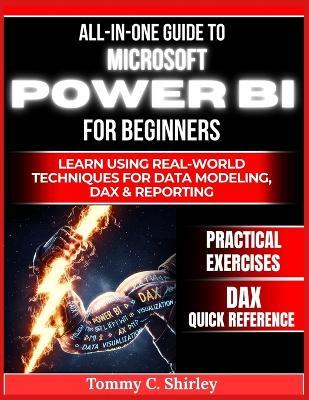 All in One Guide to Microsoft Power Bi for Beginners: Learn using real world techniques for data modeling, dax and reporting - Tommy C Shirley - cover