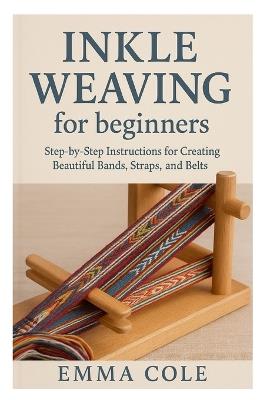 Inkle Weaving for beginners: Step-by-Step Instructions for Creating Beautiful Bands, Straps, and Belts - Emma Cole - cover