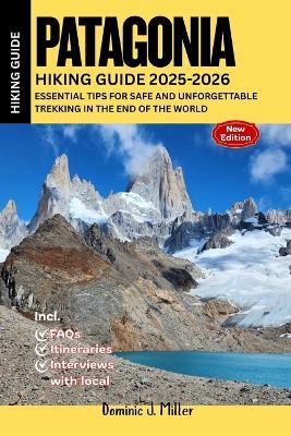 Patagonia Hiking Guide 2025-2026: Essential Tips for Safe and Unforgettable Trekking in the End of the World - Dominic J Miller - cover