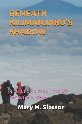 Beneath Kilimanjaro's Shadow: A Hiker's Journey Through Tanzania's Trails - Mary M Slessor - cover