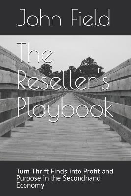 The Reseller's Playbook: Turn Thrift Finds into Profit and Purpose in the Secondhand Economy - John Field - cover