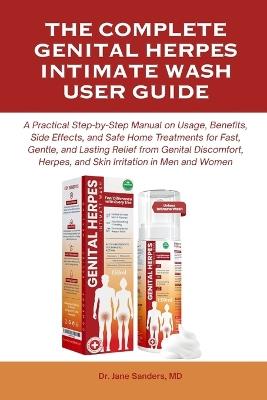 The Complete Genital Herpes Intimate Wash User Guide: A Practical Step-by-Step Manual on Usage, Benefits, Side Effects, and Safe Home Treatments for Fast, Gentle, and Lasting Relief from Genital Discomfort, Herpes, and Skin Irritation in Men and Women - Jane Sanders - cover