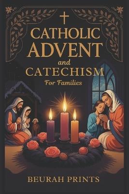 Catholic Advent and Catechism for Families: Inspiring Devotions and Scripture-Based Activities to Nurture Faith and Bring Families Closer During the Holiday Season - Beurah Prints - cover