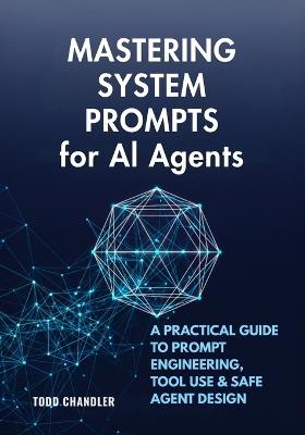 Mastering System Prompts for AI Agents: A Practical Guide to Prompt Engineering, Tool Use & Safe Agent Design - Todd Chandler - cover