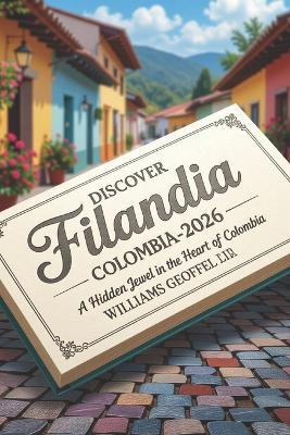 Discover Filandia, Colombia 2025-2026: A Hidden Jewel in the Heart of Colombia - Williams Geoffrey - cover