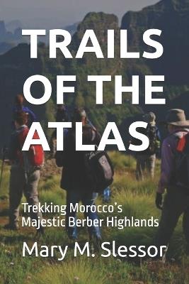 Trails of the Atlas: Trekking Morocco's Majestic Berber Highlands - Mary M Slessor - cover