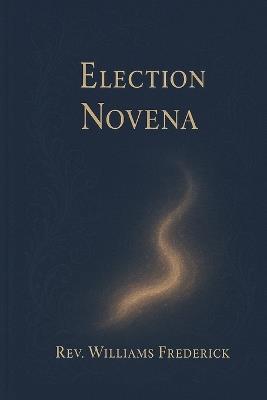 Election Novena: A Nine-Day Prayer for God's Guidance, Peace, and Righteous Leadership - Williams Frederick - cover