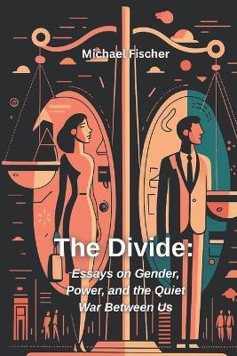 The Divide: Essays on Gender, Power and the Quiet War Between Us - Michael Fisher - cover