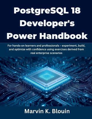 PostgreSQL 18 Developer's Power Handbook: For hands-on learners and professionals - experiment, build, and optimize with confidence using exercises derived from real enterprise scenarios - Marvin K Blouin - cover